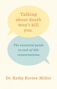 Cover image for Talking About Death Won't Kill You: The Essential Guide to End-of-Life Conversations