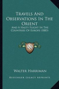 Cover image for Travels and Observations in the Orient: And a Hasty Flight in the Countries of Europe (1883)