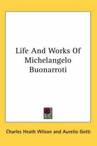 Cover image for Life And Works Of Michelangelo Buonarroti