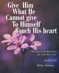 Cover image for Give Him What He Cannot Give to Himself: Touch His Heart