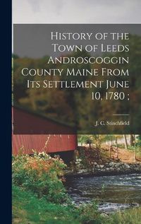 Cover image for History of the Town of Leeds Androscoggin County Maine From its Settlement June 10, 1780;