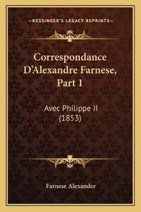 Cover image for Correspondance D'Alexandre Farnese, Part 1: Avec Philippe II (1853)