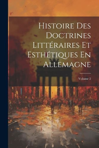 Cover image for Histoire Des Doctrines Litteraires Et Esthetiques En Allemagne; Volume 2