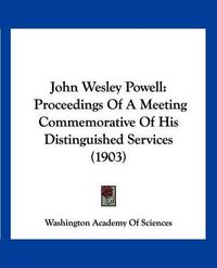 Cover image for John Wesley Powell: Proceedings of a Meeting Commemorative of His Distinguished Services (1903)