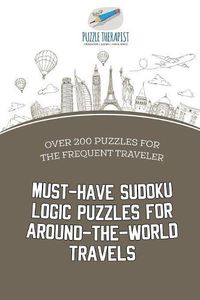 Cover image for Must-Have Sudoku Logic Puzzles for Around-the-World Travels Over 200 Puzzles for the Frequent Traveler