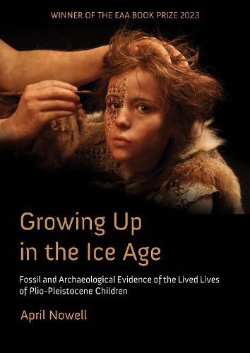 Cover image for Growing Up in the Ice Age: Fossil and Archaeological Evidence of the Lived Lives of Plio-Pleistocene Children