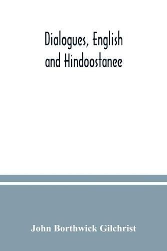 Dialogues, English and Hindoostanee; for illustrating the grammatical principles of the Strangers' East Indian guide, and to promote the colloquial intercourse of Europeans on the most indispensable and familiar subjects with the natives of India