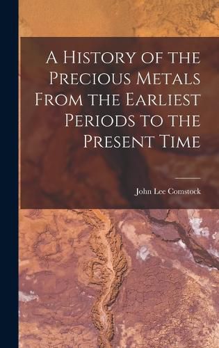 A History of the Precious Metals From the Earliest Periods to the Present Time