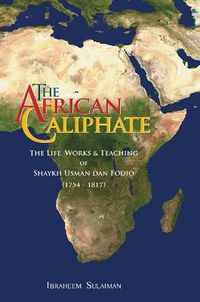 Cover image for The African Caliphate: The Life, Works and Teaching of Shaykh Usman Dan Fodio