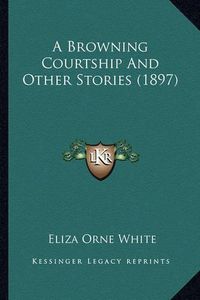 Cover image for A Browning Courtship and Other Stories (1897)