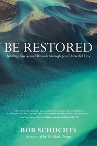 Cover image for Be Restored: Healing Our Sexual Wounds Through Jesus' Merciful Love