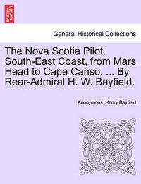 Cover image for The Nova Scotia Pilot. South-East Coast, from Mars Head to Cape Canso. ... by Rear-Admiral H. W. Bayfield.