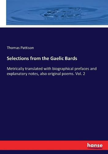 Cover image for Selections from the Gaelic Bards: Metrically translated with biographical prefaces and explanatory notes, also original poems. Vol. 2