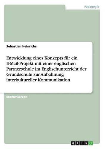 Cover image for Entwicklung eines Konzepts fur ein E-Mail-Projekt mit einer englischen Partnerschule im Englischunterricht der Grundschule zur Anbahnung interkultureller Kommunikation