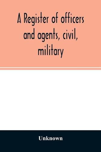 Cover image for A register of officers and agents, civil, military, and naval in the service of the United States on the 30th of September 1825; Together with the Names, Force, and Condition of all the Ships and Vessels Belonging to the United States. And When and Where Bui