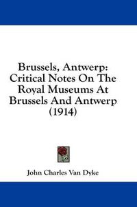 Cover image for Brussels, Antwerp: Critical Notes on the Royal Museums at Brussels and Antwerp (1914)