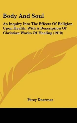 Body and Soul: An Inquiry Into the Effects of Religion Upon Health, with a Description of Christian Works of Healing (1910)