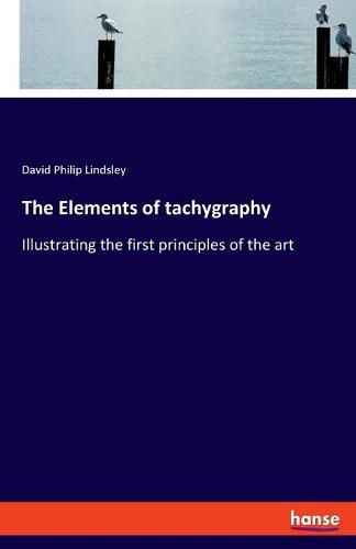 The Elements of tachygraphy: Illustrating the first principles of the art