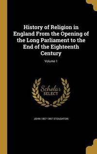 Cover image for History of Religion in England from the Opening of the Long Parliament to the End of the Eighteenth Century; Volume 1