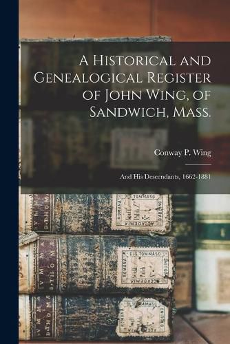 Cover image for A Historical and Genealogical Register of John Wing, of Sandwich, Mass.: and His Descendants, 1662-1881