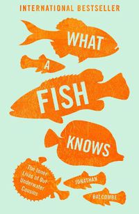 Cover image for What a Fish Knows: The Inner Lives of Our Underwater Cousins