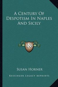 Cover image for A Century of Despotism in Naples and Sicily