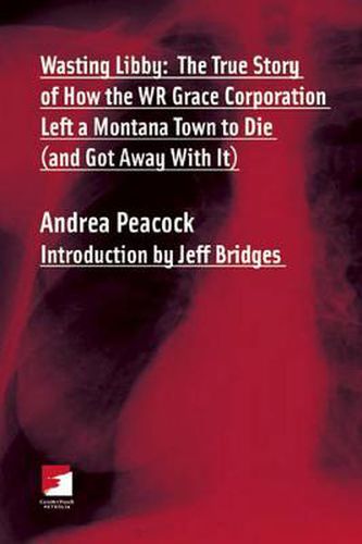 Wasting Libby: The True Story of How WR Grace Corporation Left a Montana Town to Die (And Got Aaway With It)