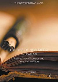 Cover image for The Rise of New Media 1750-1850: Transatlantic Discourse and American Memory