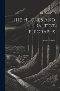 Cover image for The Hughes And Baudot Telegraphs