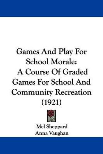 Cover image for Games and Play for School Morale: A Course of Graded Games for School and Community Recreation (1921)