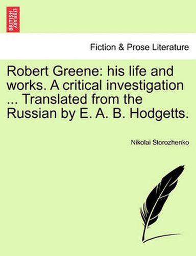 Cover image for Robert Greene: His Life and Works. a Critical Investigation ... Translated from the Russian by E. A. B. Hodgetts.