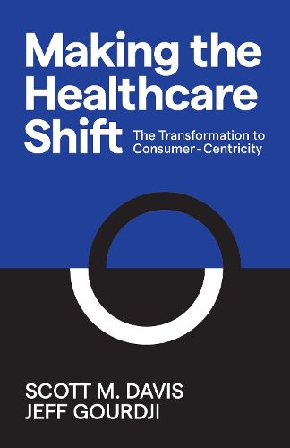 Cover image for Making the Healthcare Shift: The Transformation to Consumer-Centricity