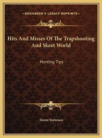 Cover image for Hits and Misses of the Trapshooting and Skeet World Hits and Misses of the Trapshooting and Skeet World: Hunting Tips Hunting Tips