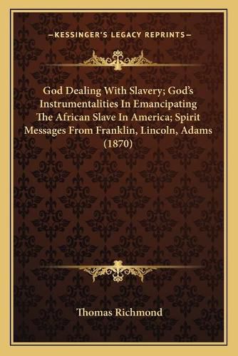 God Dealing with Slavery; Godacentsa -A Centss Instrumentalities in Emancipating the African Slave in America; Spirit Messages from Franklin, Lincoln, Adams (1870)