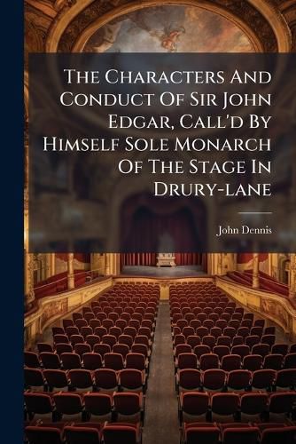 Cover image for The Characters And Conduct Of Sir John Edgar, Call'd By Himself Sole Monarch Of The Stage In Drury-lane