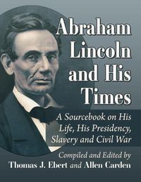 Cover image for Abraham Lincoln and His Times: A Sourcebook on His Life, His Presidency, Slavery and Civil War