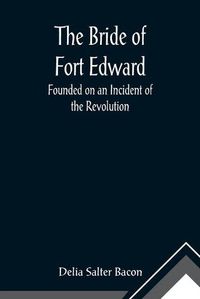 Cover image for The Bride of Fort Edward: Founded on an Incident of the Revolution