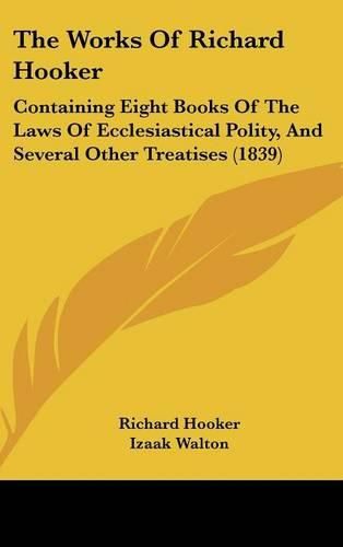 Cover image for The Works of Richard Hooker: Containing Eight Books of the Laws of Ecclesiastical Polity, and Several Other Treatises (1839)