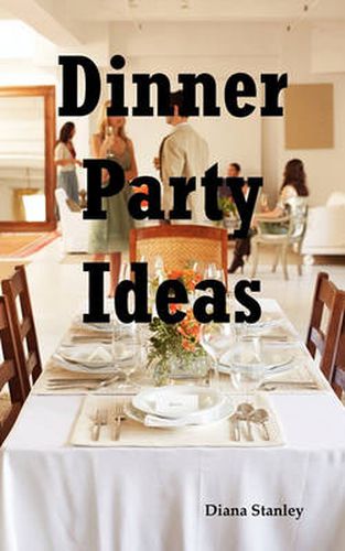 Cover image for Dinner Party Ideas: All You Need to Know about Hosting Dinner Parties Including Menu and Recipe Ideas, Invitations, Games, Music, Activiti