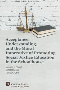 Cover image for Acceptance, Understanding, and the Moral Imperative of Promoting Social Justice Education in the Schoolhouse