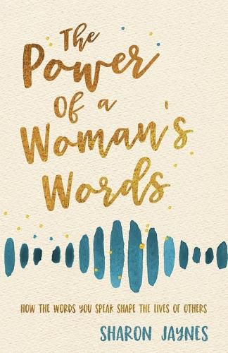 Cover image for The Power of a Woman's Words: How the Words You Speak Shape the Lives of Others