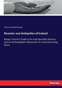 Cover image for Beauties and Antiquities of Ireland: Being a Tourist's Guide to its most beautiful Scenery and an Archaeologist's Manual for its most interesting Ruins