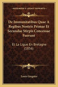 Cover image for de Immunitatibus Quae a Regibus Nostris Primae Et Secundae Stirpis Concessae Fuerunt: Et La Ligue En Bretagne (1856)