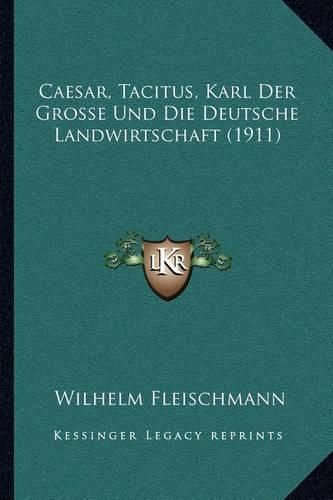 Caesar, Tacitus, Karl Der Grosse Und Die Deutsche Landwirtschaft (1911)