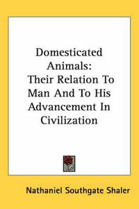 Cover image for Domesticated Animals: Their Relation to Man and to His Advancement in Civilization