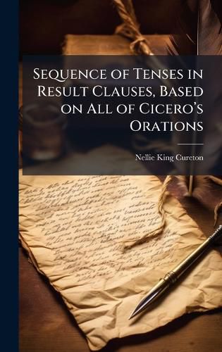 Cover image for Sequence of Tenses in Result Clauses, Based on All of Ciceroa(TM)s Orations