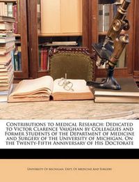 Cover image for Contributions to Medical Research: Dedicated to Victor Clarence Vaughan by Colleagues and Former Students of the Department of Medicine and Surgery of the University of Michigan, on the Twenty-Fifth Anniversary of His Doctorate