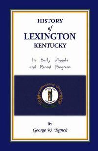 Cover image for History of Lexington, Kentucky: Its Early Annals and Recent Progress