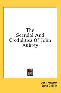 Cover image for The Scandal and Credulities of John Aubrey