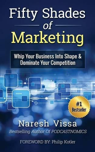 Cover image for Fifty Shades Of Marketing: Whip Your Business Into Shape & Dominate Your Competition